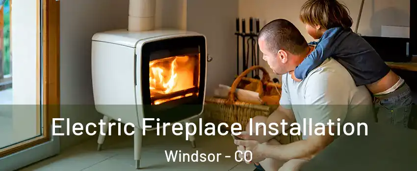  Electric Fireplace Installation Windsor - CO