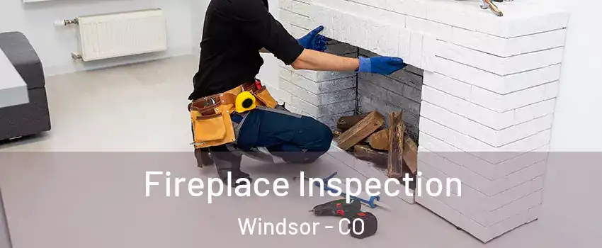  Fireplace Inspection Windsor - CO