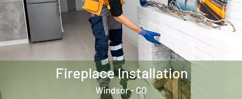  Fireplace Installation Windsor - CO