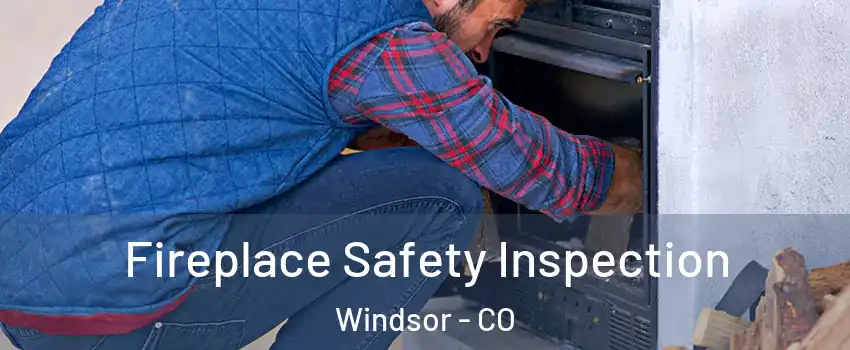  Fireplace Safety Inspection Windsor - CO