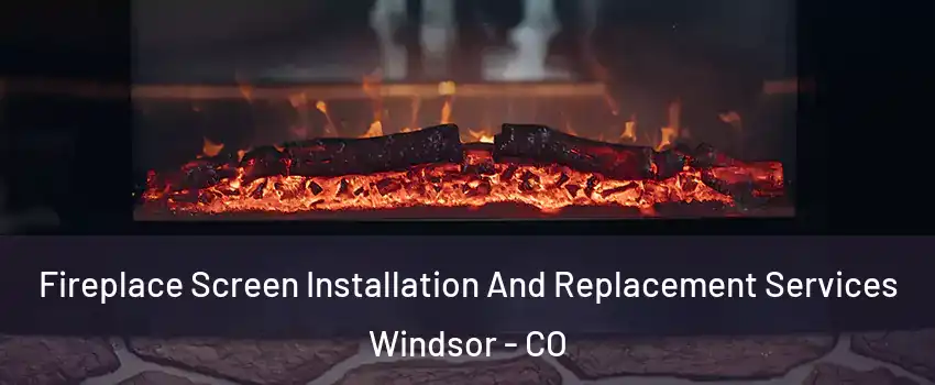  Fireplace Screen Installation And Replacement Services Windsor - CO