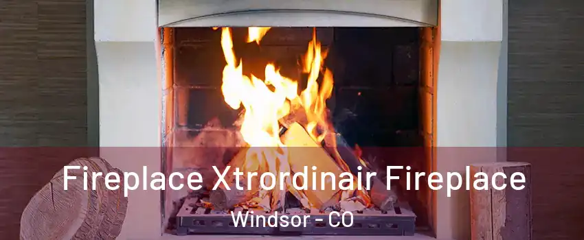  Fireplace Xtrordinair Fireplace Windsor - CO