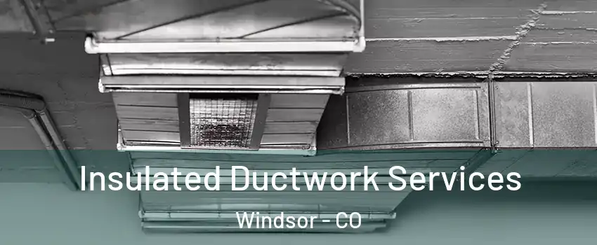 Insulated Ductwork Services Windsor - CO