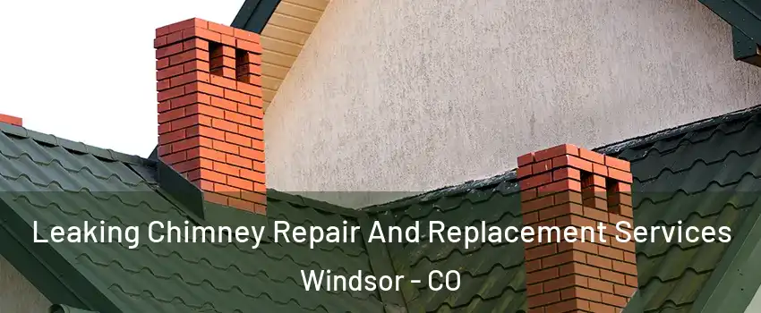  Leaking Chimney Repair And Replacement Services Windsor - CO
