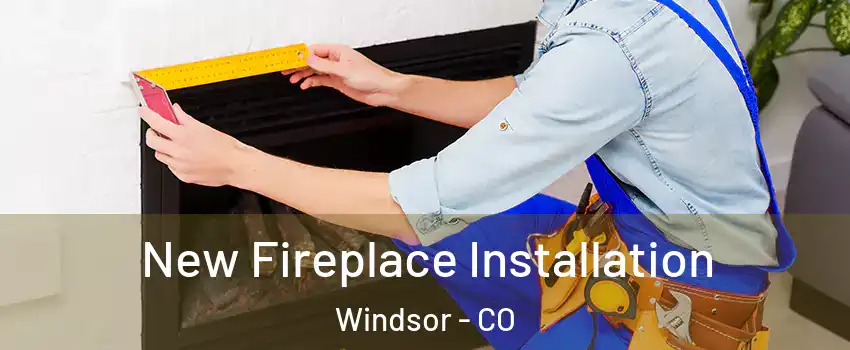  New Fireplace Installation Windsor - CO