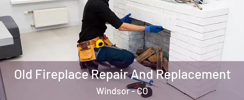  Old Fireplace Repair And Replacement Windsor - CO