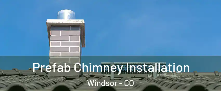  Prefab Chimney Installation Windsor - CO