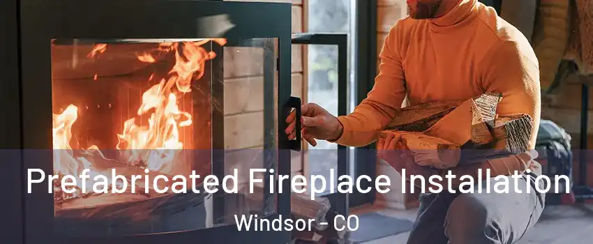  Prefabricated Fireplace Installation Windsor - CO