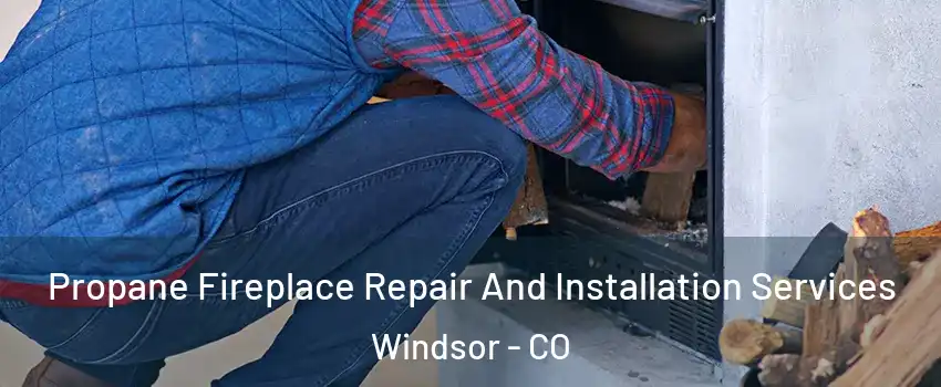  Propane Fireplace Repair And Installation Services Windsor - CO