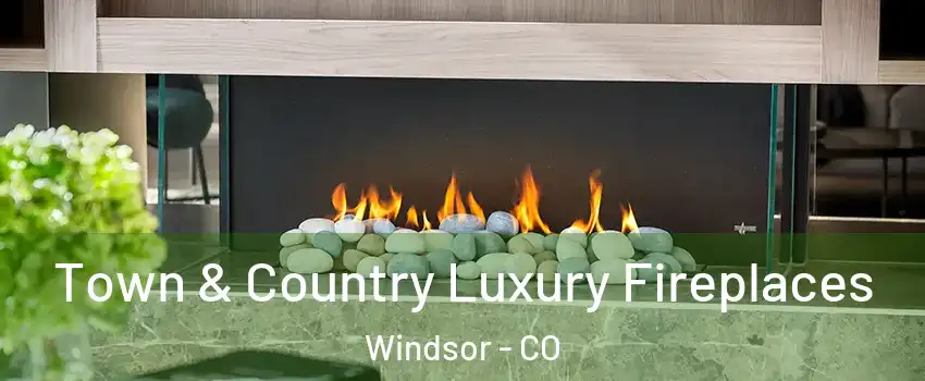  Town & Country Luxury Fireplaces Windsor - CO