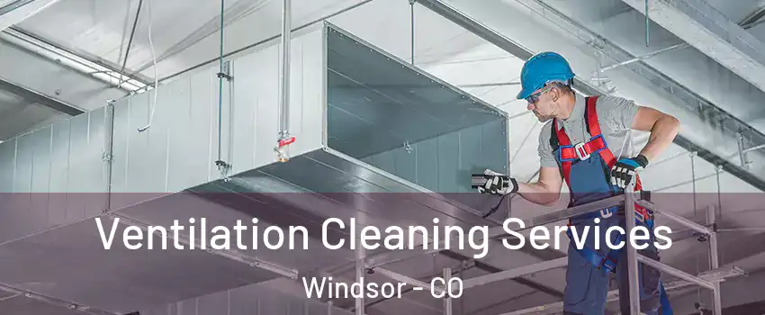  Ventilation Cleaning Services Windsor - CO
