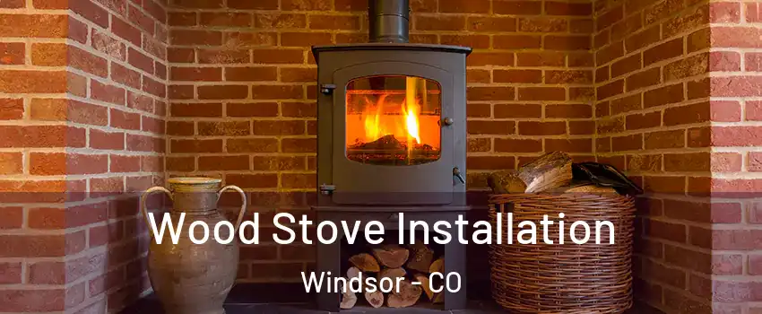  Wood Stove Installation Windsor - CO